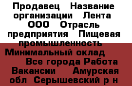 Продавец › Название организации ­ Лента, ООО › Отрасль предприятия ­ Пищевая промышленность › Минимальный оклад ­ 17 000 - Все города Работа » Вакансии   . Амурская обл.,Серышевский р-н